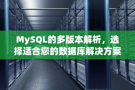 MySQL的多版本解析，选择适合您的数据库解决方案，mysql分为几种版本:____和____服务器版本