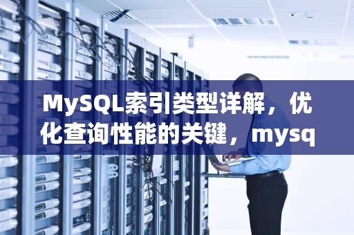 MySQL索引类型详解，优化查询性能的关键，mysql索引有哪几种类型的