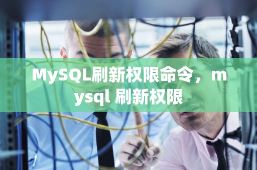 MySQL刷新权限命令，mysql 刷新权限