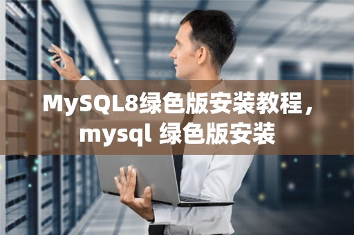 MySQL8绿色版安装教程，mysql 绿色版安装