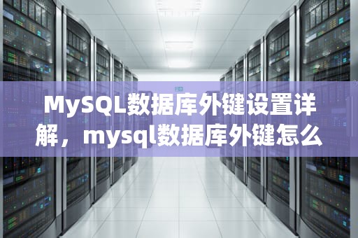 MySQL数据库外键设置详解，mysql数据库外键怎么设置的