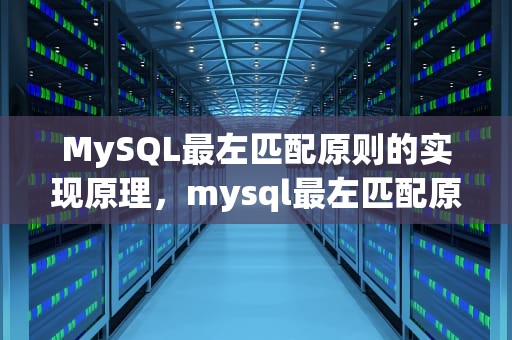 MySQL最左匹配原则的实现原理，mysql最左匹配原则的实现原理是什么