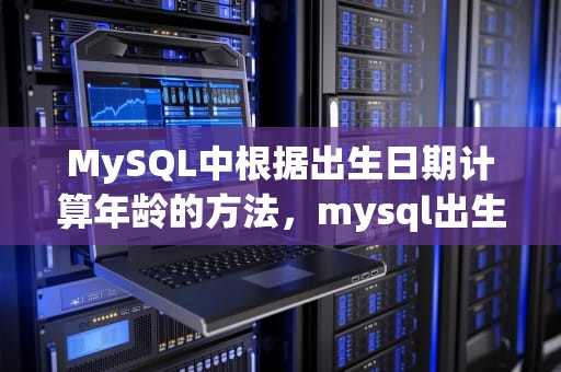 MySQL中根据出生日期计算年龄的方法，mysql出生日期计算年龄