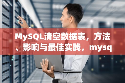 MySQL清空数据表，方法、影响与最佳实践，mysql清空表内容