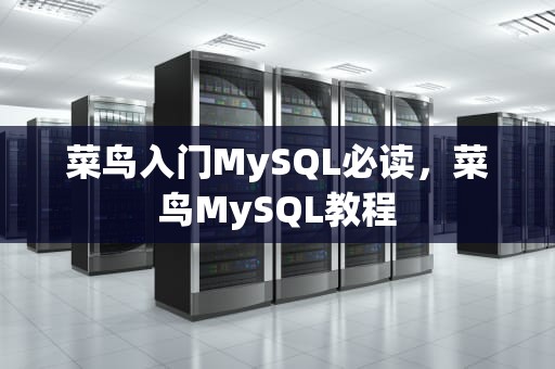 菜鸟入门MySQL必读，菜鸟MySQL教程