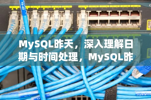 MySQL昨天，深入理解日期与时间处理，MySQL昨天的日期
