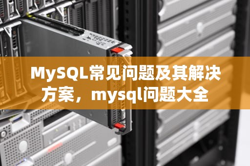 MySQL常见问题及其解决方案，mysql问题大全