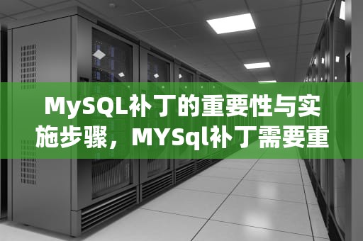 MySQL补丁的重要性与实施步骤，MYSql补丁需要重启多久