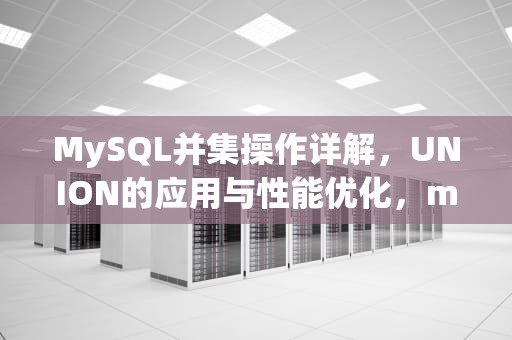 MySQL并集操作详解，UNION的应用与性能优化，mysql并集查询