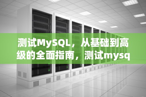 测试MySQL，从基础到高级的全面指南，测试mysql是否安装成功的命令