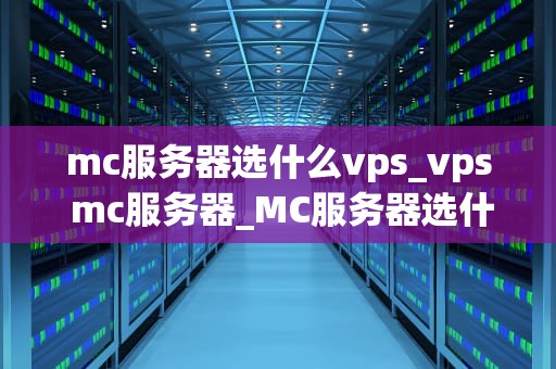 mc服务器选什么vps_vps mc服务器_MC服务器选什么VPS？—— 全面解析与推荐