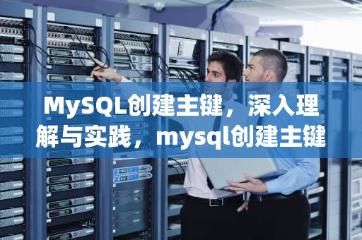 MySQL创建主键，深入理解与实践，mysql创建主键语句