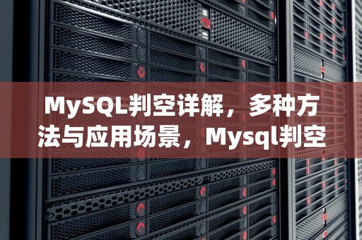 MySQL判空详解，多种方法与应用场景，Mysql判空函数