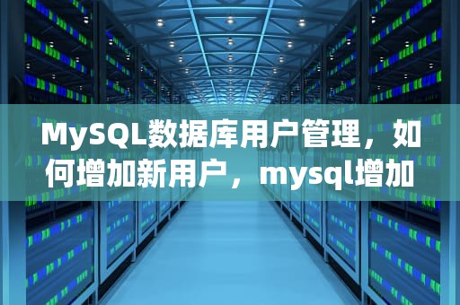 MySQL数据库用户管理，如何增加新用户，mysql增加用户名密码