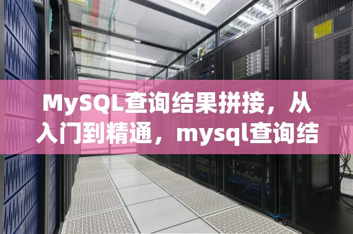 MySQL查询结果拼接，从入门到精通，mysql查询结果拼接字符串