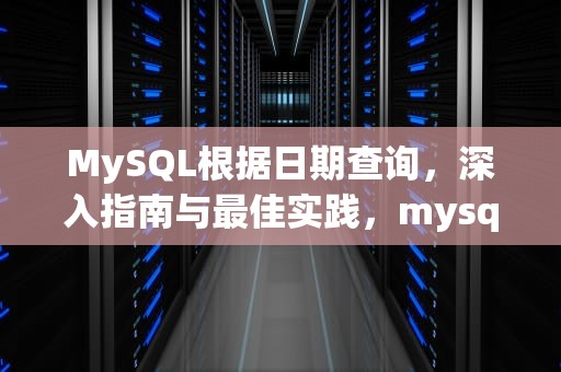 MySQL根据日期查询，深入指南与最佳实践，mysql根据日期查询年龄