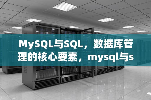 MySQL与SQL，数据库管理的核心要素，mysql与sqlserver区别