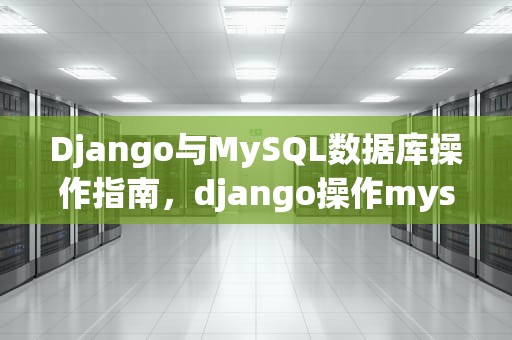 Django与MySQL数据库操作指南，django操作mysql数据库