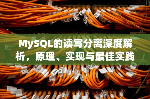 MySQL的读写分离深度解析，原理、实现与最佳实践，mysql的读写分离如何实现