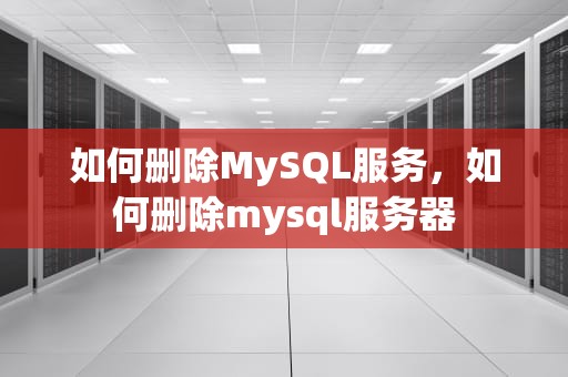 如何删除MySQL服务，如何删除mysql服务器