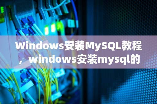 Windows安装MySQL教程，windows安装mysql的步骤和方法