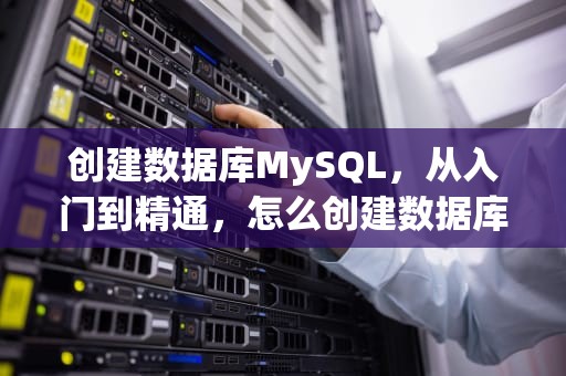 创建数据库MySQL，从入门到精通，怎么创建数据库mysql