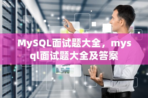 MySQL面试题大全，mysql面试题大全及答案