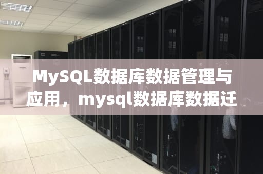 MySQL数据库数据管理与应用，mysql数据库数据迁移到另一个数据库