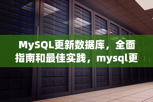 MySQL更新数据库，全面指南和最佳实践，mysql更新数据库字段