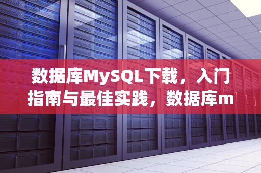 数据库MySQL下载，入门指南与最佳实践，数据库mysql下载安装