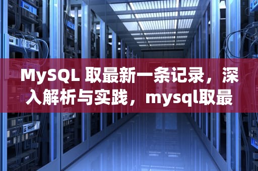 MySQL 取最新一条记录，深入解析与实践，mysql取最新一条数据