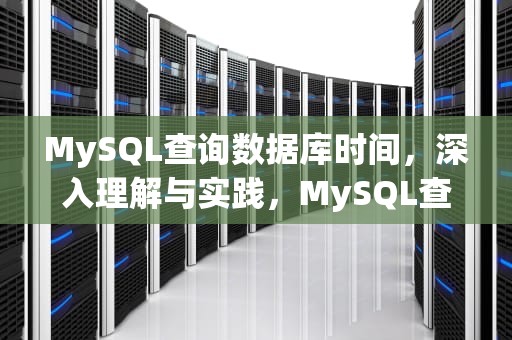 MySQL查询数据库时间，深入理解与实践，MySQL查询数据库时间语句