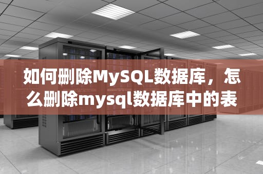 如何删除MySQL数据库，怎么删除mysql数据库中的表