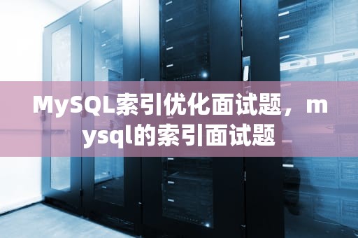 MySQL索引优化面试题，mysql的索引面试题