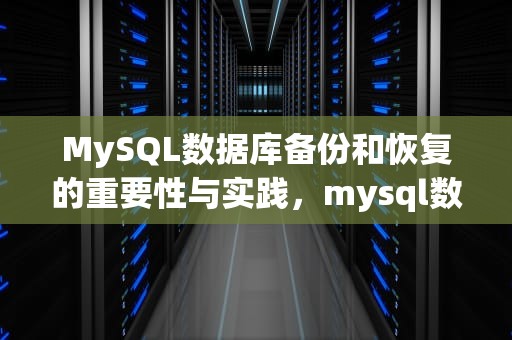 MySQL数据库备份和恢复的重要性与实践，mysql数据库备份和恢复的常用方法有哪些