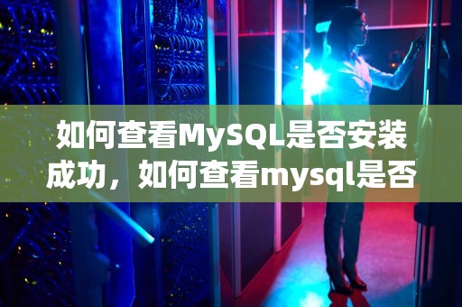 如何查看MySQL是否安装成功，如何查看mysql是否安装成功