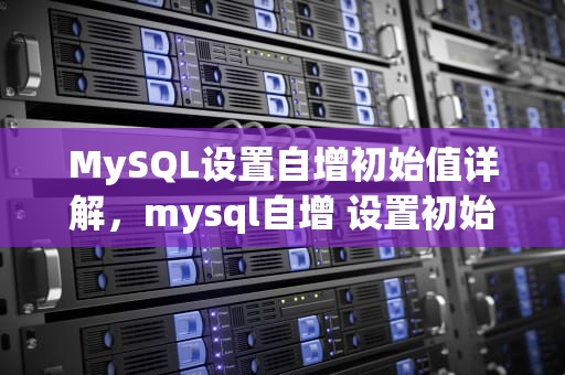 MySQL设置自增初始值详解，mysql自增 设置初始值