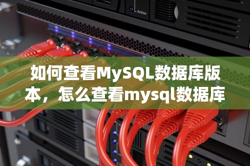 如何查看MySQL数据库版本，怎么查看mysql数据库版本号