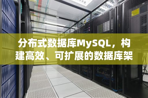 分布式数据库MySQL，构建高效、可扩展的数据库架构，分布式数据库有哪几种