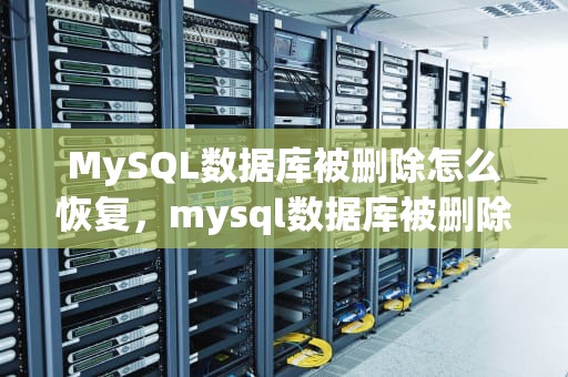 MySQL数据库被删除怎么恢复，mysql数据库被删除怎么恢复 命令提示