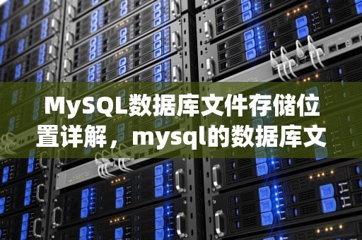 MySQL数据库文件存储位置详解，mysql的数据库文件在哪里找