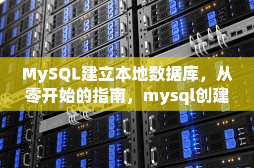 MySQL建立本地数据库，从零开始的指南，mysql创建本地数据库