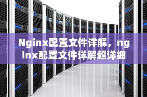 Nginx配置文件详解，nginx配置文件详解超详细