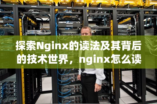 探索Nginx的读法及其背后的技术世界，nginx怎么读正确发音