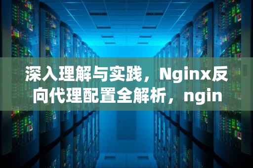 深入理解与实践，Nginx反向代理配置全解析，nginx反向代理配置详解