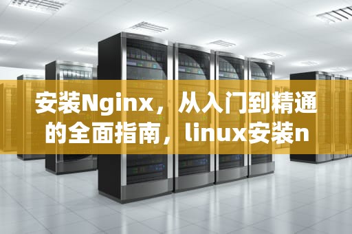 安装Nginx，从入门到精通的全面指南，linux安装nginx