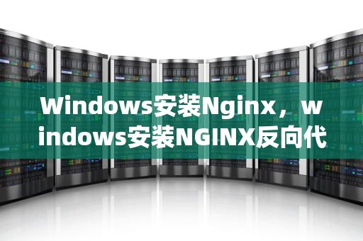 Windows安装Nginx，windows安装NGINX反向代理无法跳转