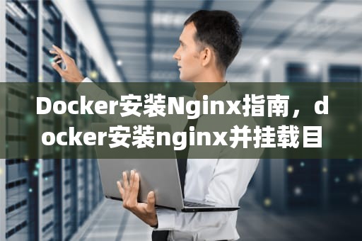 Docker安装Nginx指南，docker安装nginx并挂载目录