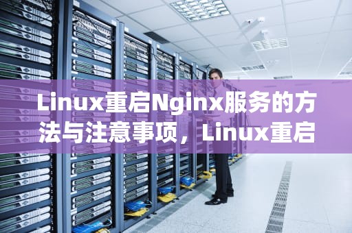 Linux重启Nginx服务的方法与注意事项，Linux重启nginx命令
