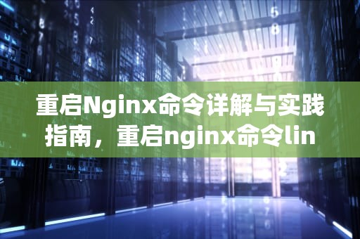 重启Nginx命令详解与实践指南，重启nginx命令linux